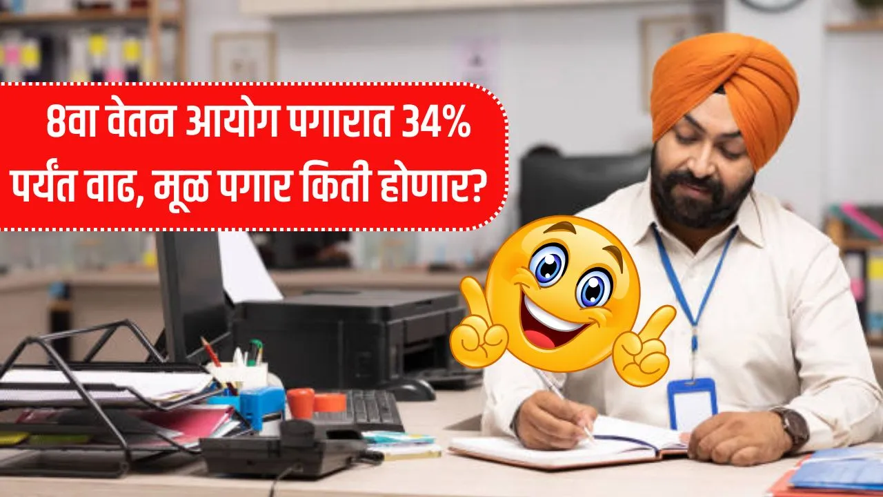 कर्मचाऱ्यांसाठी आनंदाची बातमी!  8वा वेतन आयोग  पगारात 34% पर्यंत वाढ, मूळ पगार किती होणार? 8th Pay Salary Increment