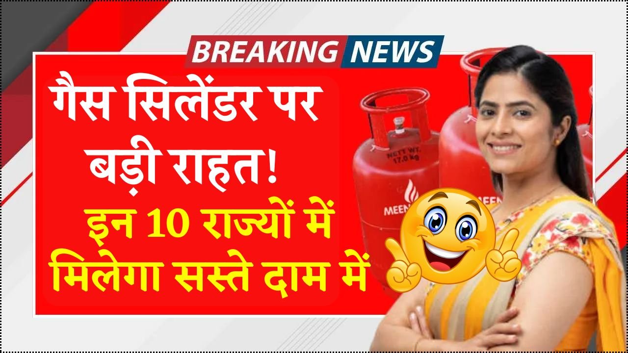 गैस सिलेंडर पर बड़ी राहत! इन 10 राज्यों में मिलेगा सस्ते दाम में! LPG Gas New Rule